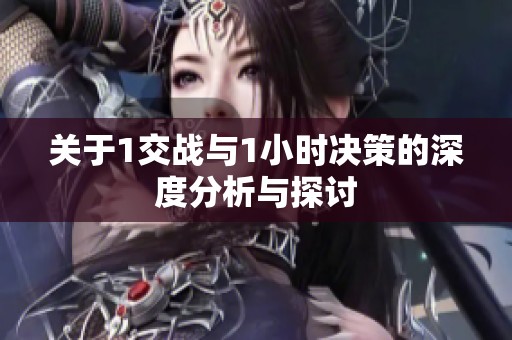 关于1交战与1小时决策的深度分析与探讨
