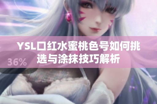 YSL口红水蜜桃色号如何挑选与涂抹技巧解析