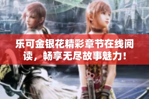 乐可金银花精彩章节在线阅读，畅享无尽故事魅力！