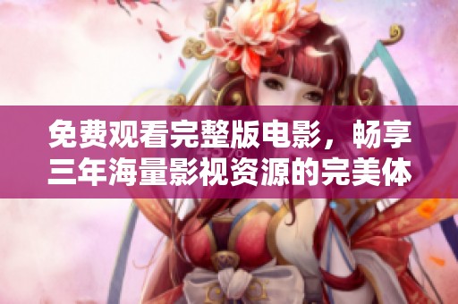 免费观看完整版电影，畅享三年海量影视资源的完美体验