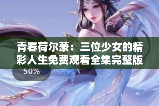 青春荷尔蒙：三位少女的精彩人生免费观看全集完整版