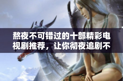 熬夜不可错过的十部精彩电视剧推荐，让你彻夜追剧不停歇