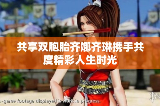 共享双胞胎齐娜齐琳携手共度精彩人生时光