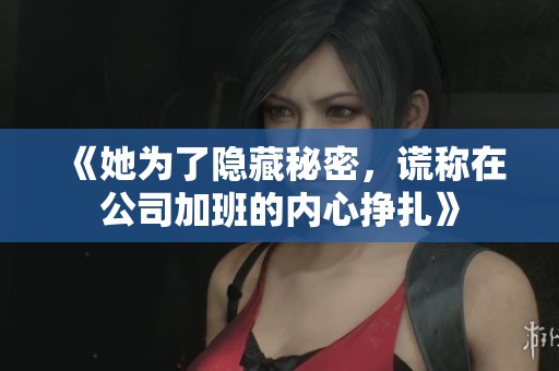 《她为了隐藏秘密，谎称在公司加班的内心挣扎》