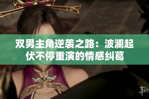 双男主角逆袭之路：波澜起伏不停重演的情感纠葛