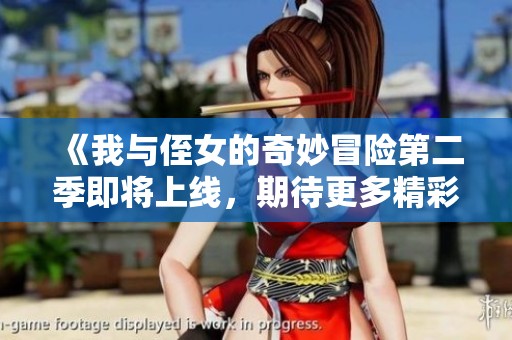 《我与侄女的奇妙冒险第二季即将上线，期待更多精彩剧情》