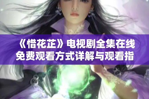 《惜花芷》电视剧全集在线免费观看方式详解与观看指南