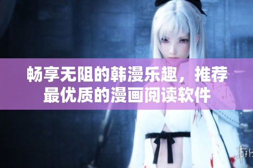 畅享无阻的韩漫乐趣，推荐最优质的漫画阅读软件