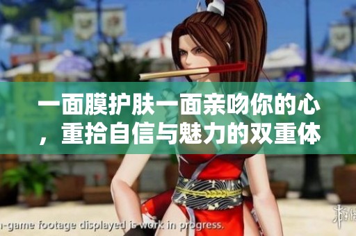 一面膜护肤一面亲吻你的心，重拾自信与魅力的双重体验