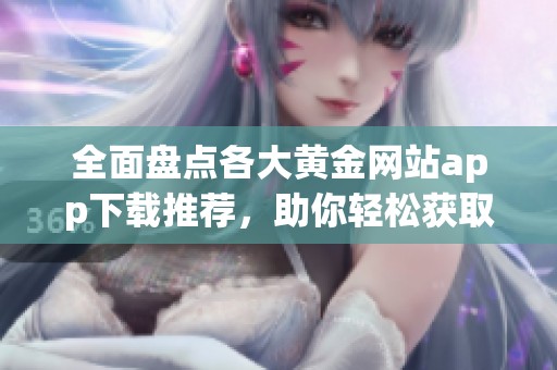 全面盘点各大黄金网站app下载推荐，助你轻松获取优质资源