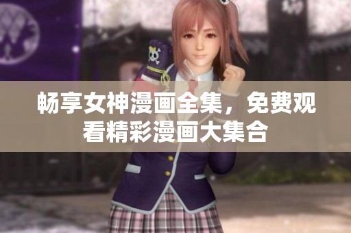 畅享女神漫画全集，免费观看精彩漫画大集合