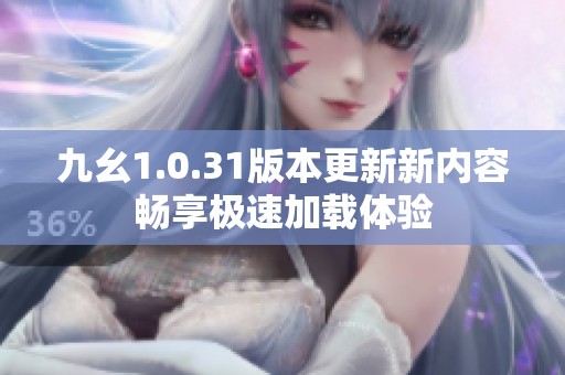 九幺1.0.31版本更新新内容畅享极速加载体验