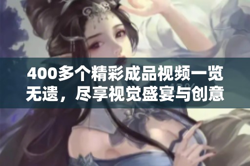 400多个精彩成品视频一览无遗，尽享视觉盛宴与创意灵感