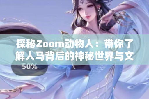 探秘Zoom动物人：带你了解人马背后的神秘世界与文化