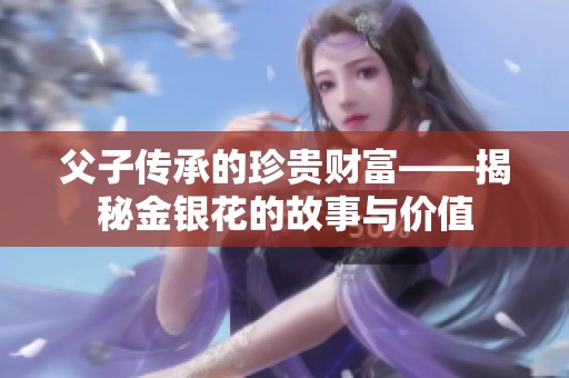 父子传承的珍贵财富——揭秘金银花的故事与价值
