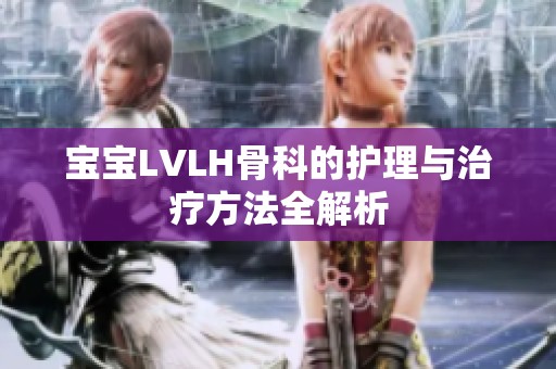 宝宝LVLH骨科的护理与治疗方法全解析