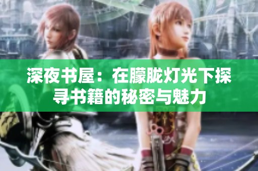 深夜书屋：在朦胧灯光下探寻书籍的秘密与魅力