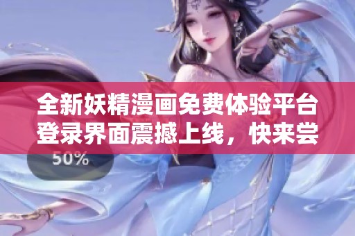 全新妖精漫画免费体验平台登录界面震撼上线，快来尝试吧！
