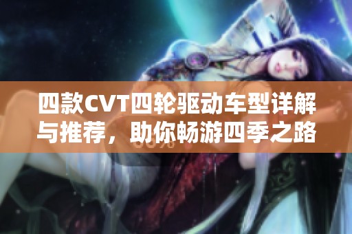 四款CVT四轮驱动车型详解与推荐，助你畅游四季之路