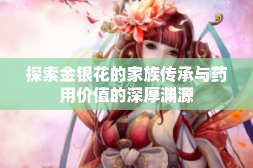 探索金银花的家族传承与药用价值的深厚渊源