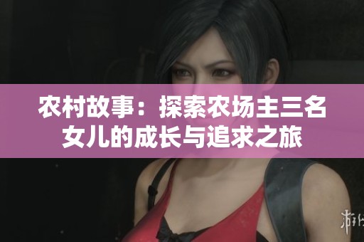 农村故事：探索农场主三名女儿的成长与追求之旅