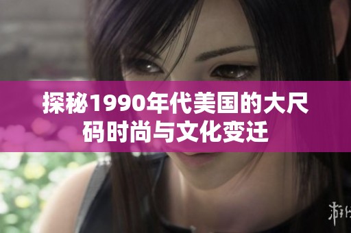 探秘1990年代美国的大尺码时尚与文化变迁