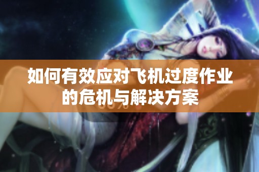 如何有效应对飞机过度作业的危机与解决方案