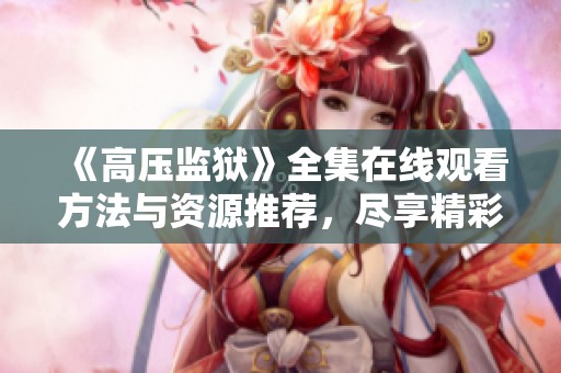 《高压监狱》全集在线观看方法与资源推荐，尽享精彩剧情