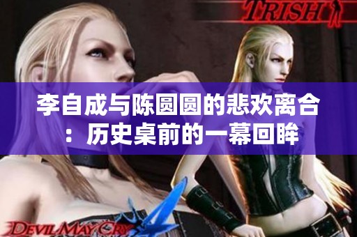 李自成与陈圆圆的悲欢离合：历史桌前的一幕回眸