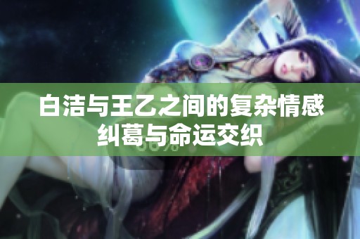 白洁与王乙之间的复杂情感纠葛与命运交织