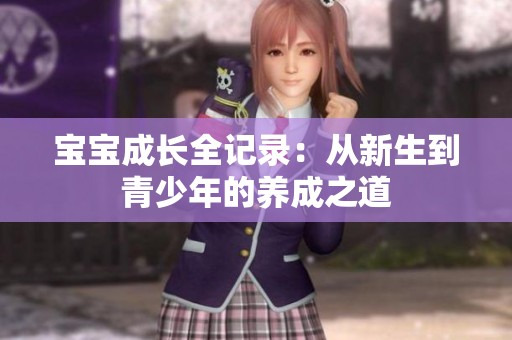 宝宝成长全记录：从新生到青少年的养成之道
