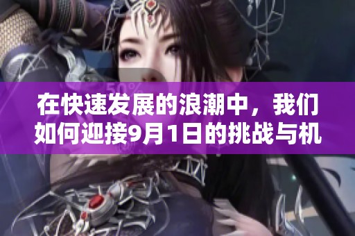 在快速发展的浪潮中，我们如何迎接9月1日的挑战与机遇
