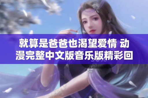 就算是爸爸也渴望爱情 动漫完整中文版音乐版精彩回顾