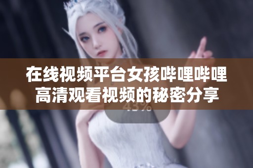 在线视频平台女孩哔哩哔哩高清观看视频的秘密分享