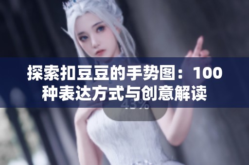 探索扣豆豆的手势图：100种表达方式与创意解读