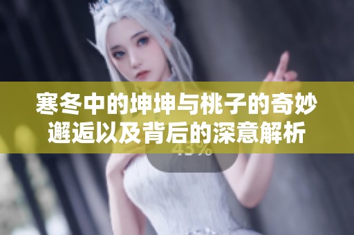 寒冬中的坤坤与桃子的奇妙邂逅以及背后的深意解析