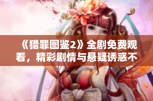 《猎罪图鉴2》全剧免费观看，精彩剧情与悬疑诱惑不能错过！