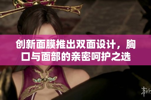 创新面膜推出双面设计，胸口与面部的亲密呵护之选