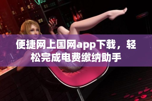 便捷网上国网app下载，轻松完成电费缴纳助手