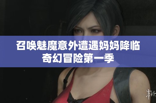 召唤魅魔意外遭遇妈妈降临奇幻冒险第一季