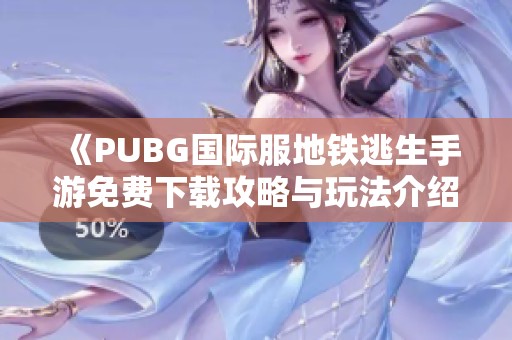 《PUBG国际服地铁逃生手游免费下载攻略与玩法介绍》