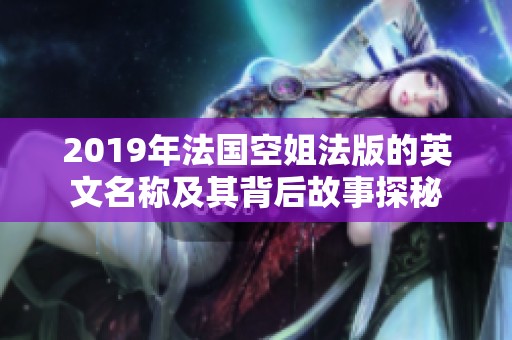 2019年法国空姐法版的英文名称及其背后故事探秘