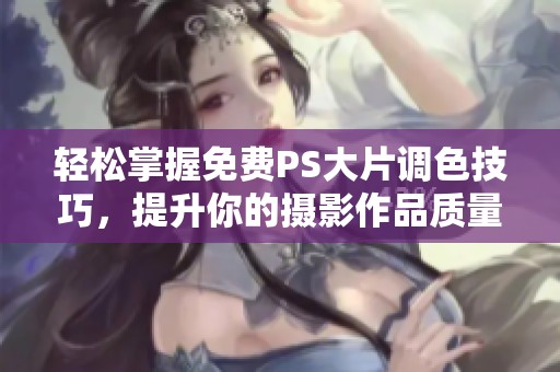 轻松掌握免费PS大片调色技巧，提升你的摄影作品质量