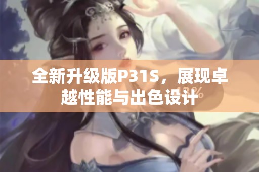 全新升级版P31S，展现卓越性能与出色设计