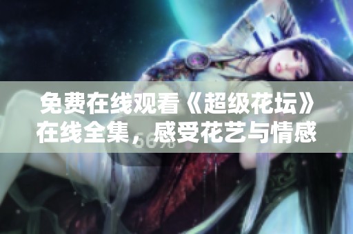 免费在线观看《超级花坛》在线全集，感受花艺与情感的完美结合