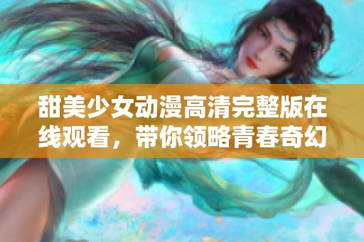 甜美少女动漫高清完整版在线观看，带你领略青春奇幻之旅