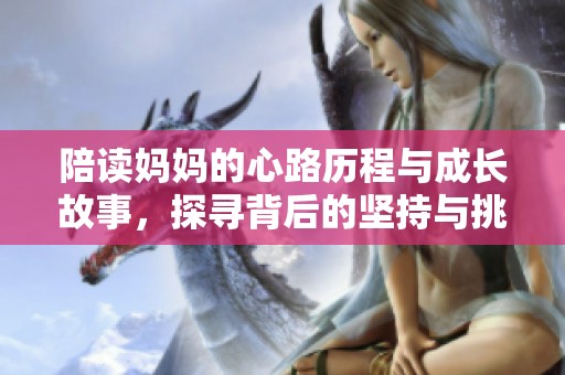 陪读妈妈的心路历程与成长故事，探寻背后的坚持与挑战