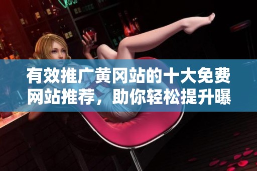 有效推广黄冈站的十大免费网站推荐，助你轻松提升曝光率