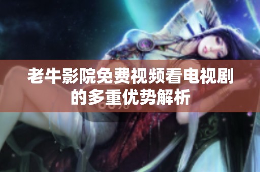 老牛影院免费视频看电视剧的多重优势解析