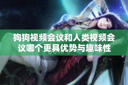 狗狗视频会议和人类视频会议哪个更具优势与趣味性
